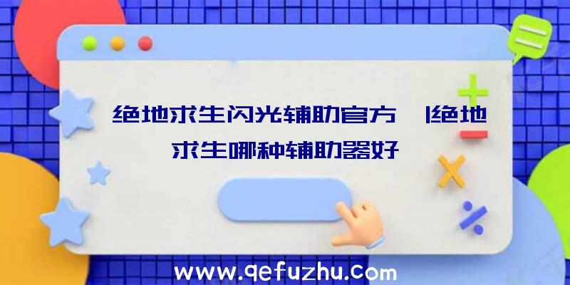 「绝地求生闪光辅助官方」|绝地求生哪种辅助器好